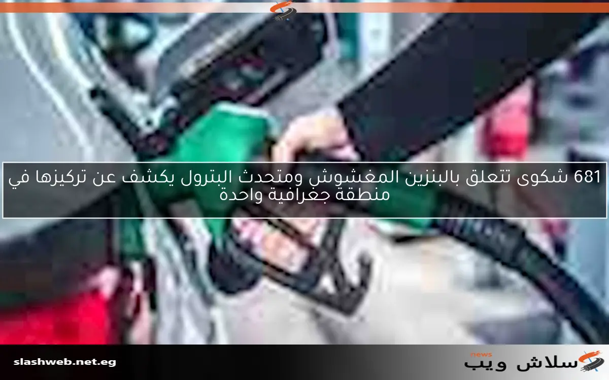 681 شكوى تتعلق بالبنزين المغشوش ومتحدث البترول يكشف عن تركيزها في منطقة جغرافية واحدة