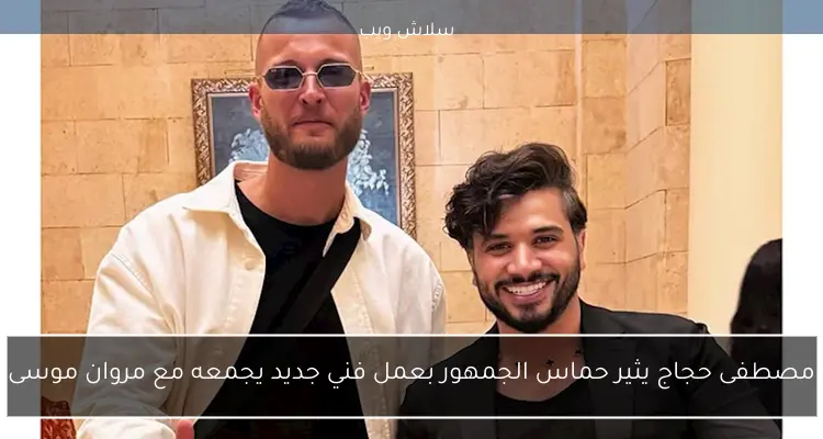 مصطفى حجاج يثير حماس الجمهور بعمل فني جديد يجمعه مع مروان موسى