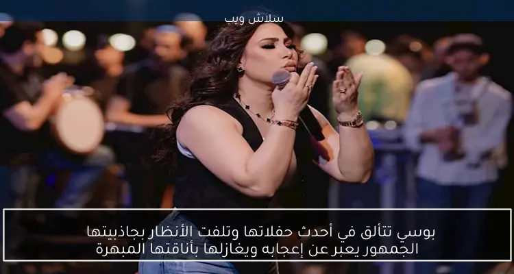 بوسي تتألق في أحدث حفلاتها وتلفت الأنظار بجاذبيتها
الجمهور يعبر عن إعجابه ويغازلها بأناقتها المبهرة