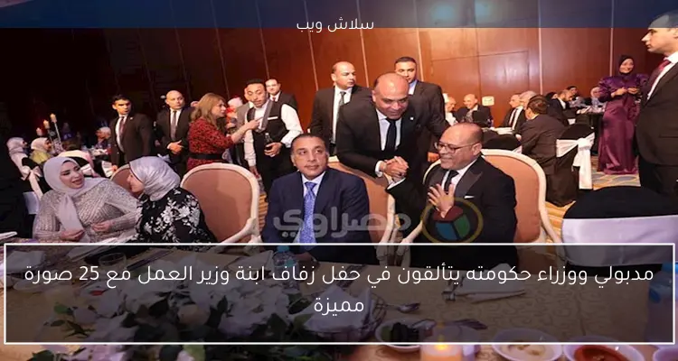 مدبولي ووزراء حكومته يتألقون في حفل زفاف ابنة وزير العمل مع 25 صورة مميزة