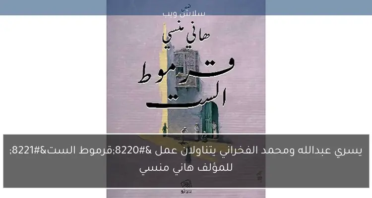 يسري عبدالله ومحمد الفخراني يتناولان عمل “قرموط الست” للمؤلف هاني منسي