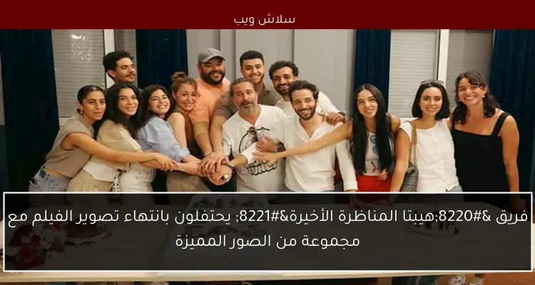 فريق “هيبتا المناظرة الأخيرة” يحتفلون بانتهاء تصوير الفيلم مع مجموعة من الصور المميزة