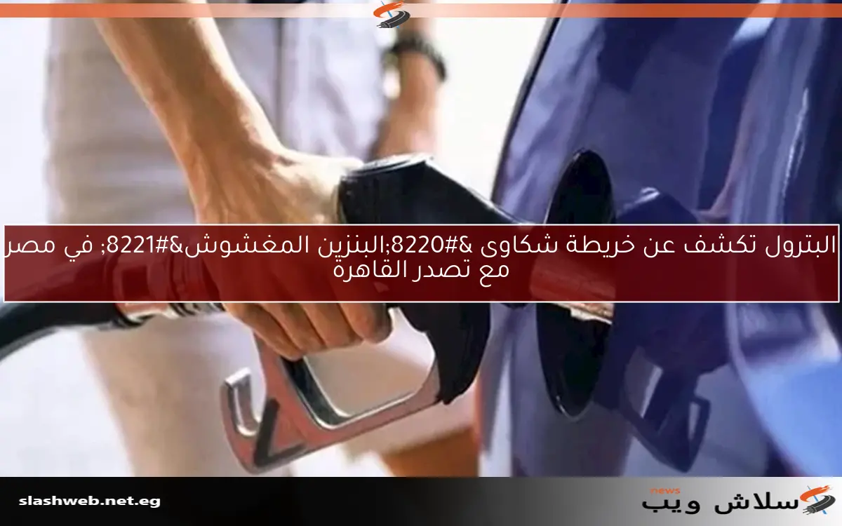 البترول تكشف عن خريطة شكاوى “البنزين المغشوش” في مصر مع تصدر القاهرة