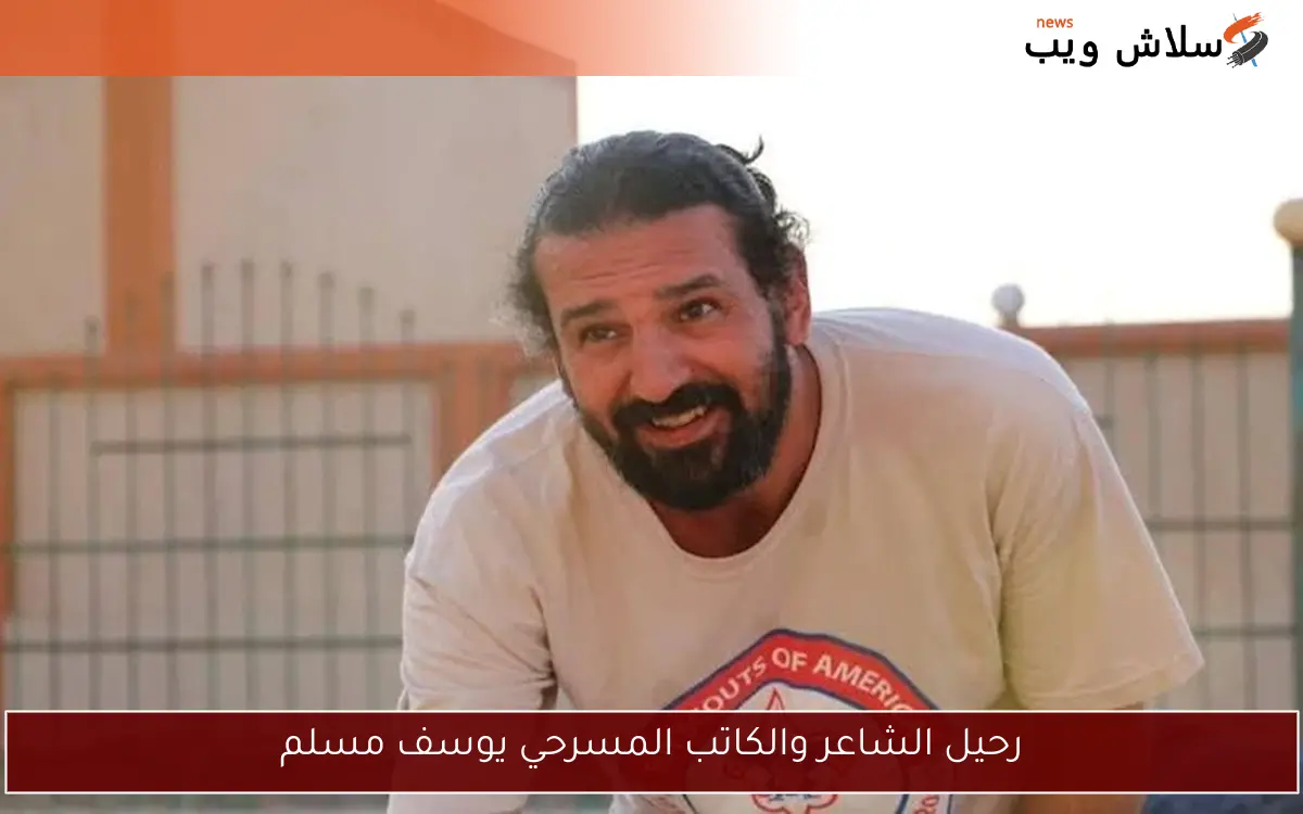 رحيل الشاعر والكاتب المسرحي يوسف مسلم