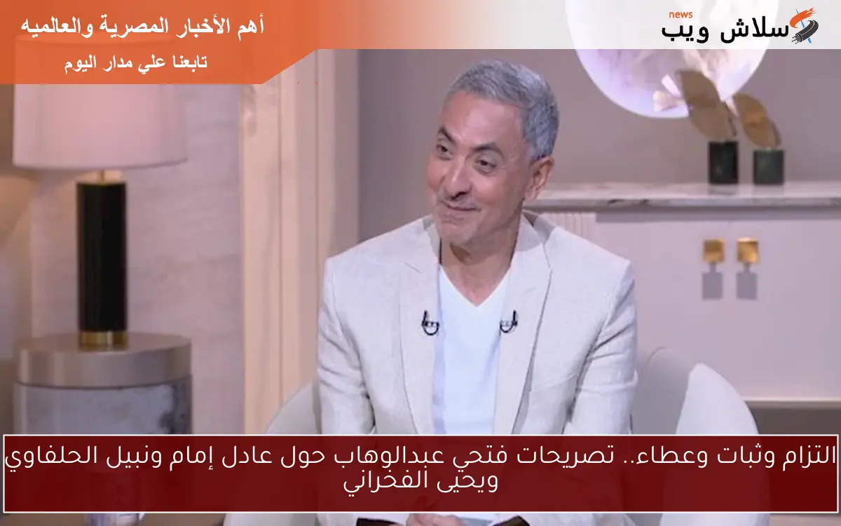 التزام وثبات وعطاء.. تصريحات فتحي عبدالوهاب حول عادل إمام ونبيل الحلفاوي ويحيى الفخراني