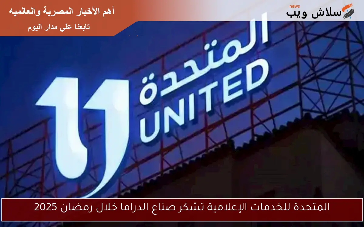 المتحدة للخدمات الإعلامية تشكر صناع الدراما خلال رمضان 2025