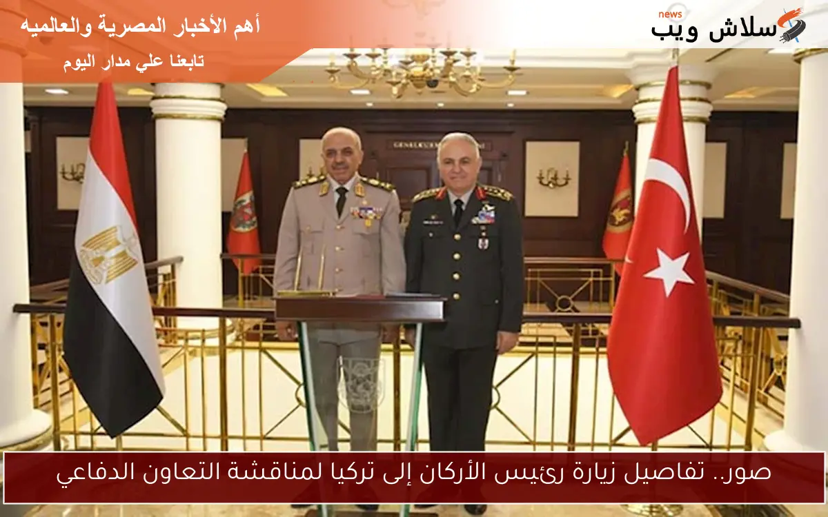 صور.. تفاصيل زيارة رئيس الأركان إلى تركيا لمناقشة التعاون الدفاعي
