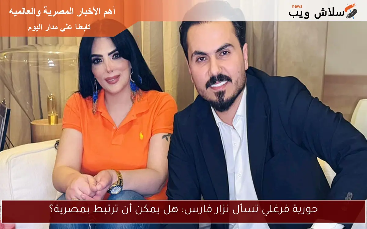 حورية فرغلي تسأل نزار فارس: هل يمكن أن ترتبط بمصرية؟
