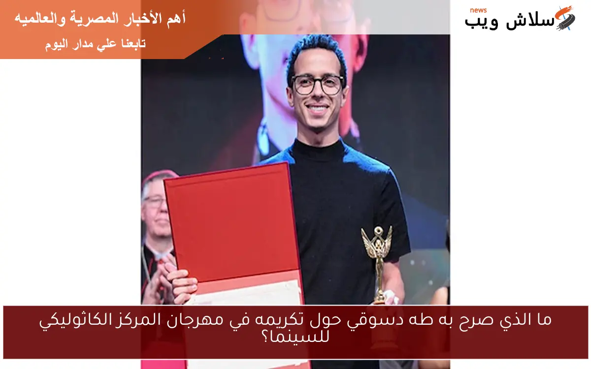 ما الذي صرح به طه دسوقي حول تكريمه في مهرجان المركز الكاثوليكي للسينما؟