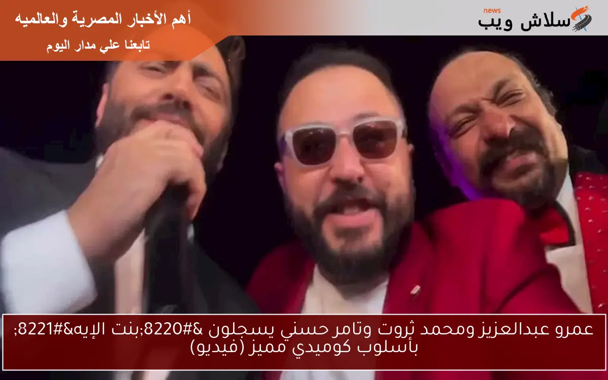 عمرو عبدالعزيز ومحمد ثروت وتامر حسني يسجلون “بنت الإيه” بأسلوب كوميدي مميز (فيديو)