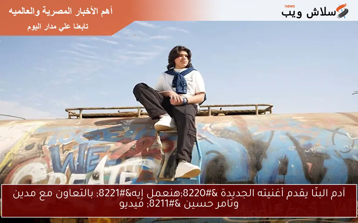 آدم البنّا يقدم أغنيته الجديدة “هنعمل إيه” بالتعاون مع مدين وتامر حسين – فيديو