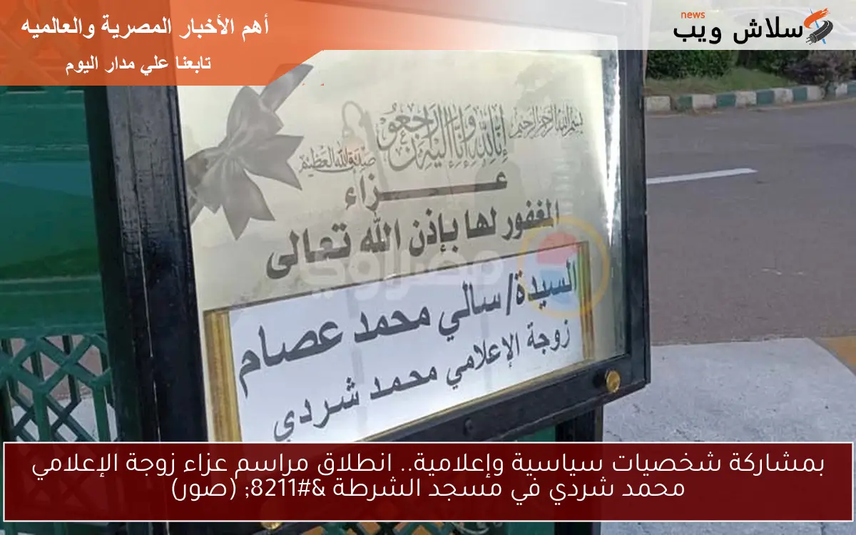 بمشاركة شخصيات سياسية وإعلامية.. انطلاق مراسم عزاء زوجة الإعلامي محمد شردي في مسجد الشرطة – (صور)