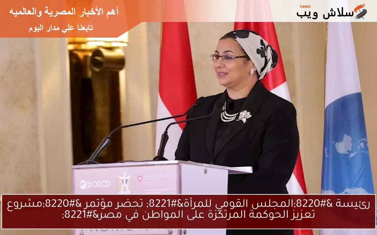 رئيسة “المجلس القومي للمرأة” تحضر مؤتمر “مشروع تعزيز الحوكمة المرتكزة على المواطن في مصر”