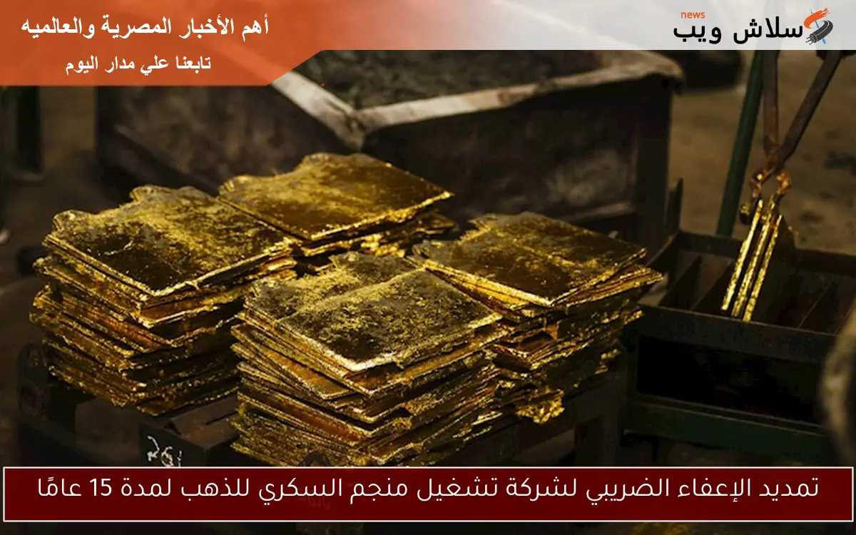 تمديد الإعفاء الضريبي لشركة تشغيل منجم السكري للذهب لمدة 15 عامًا