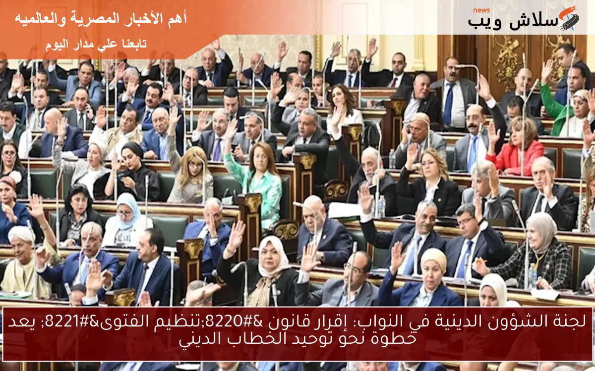 لجنة الشؤون الدينية في النواب: إقرار قانون “تنظيم الفتوى” يعد خطوة نحو توحيد الخطاب الديني