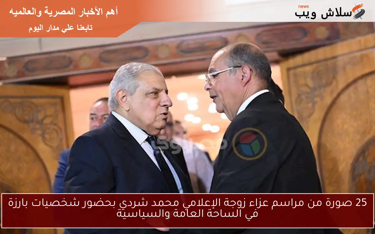 25 صورة من مراسم عزاء زوجة الإعلامي محمد شردي بحضور شخصيات بارزة في الساحة العامة والسياسية