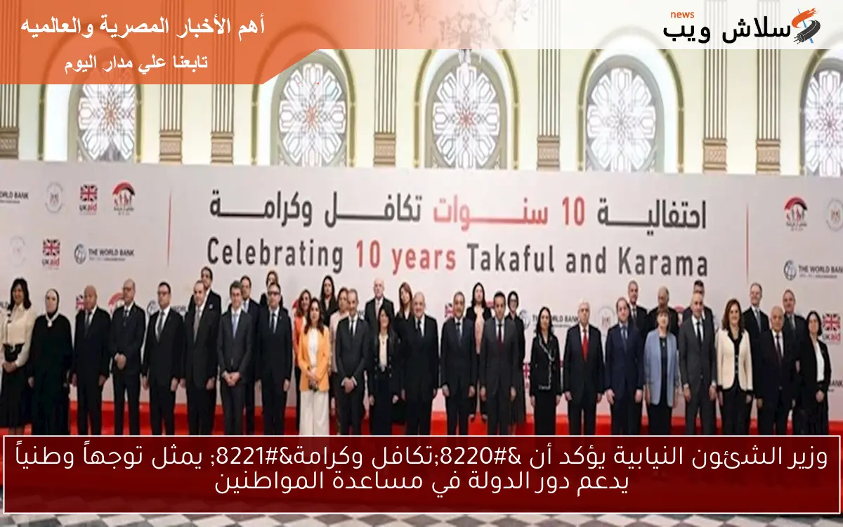 وزير الشئون النيابية يؤكد أن “تكافل وكرامة” يمثل توجهاً وطنياً يدعم دور الدولة في مساعدة المواطنين