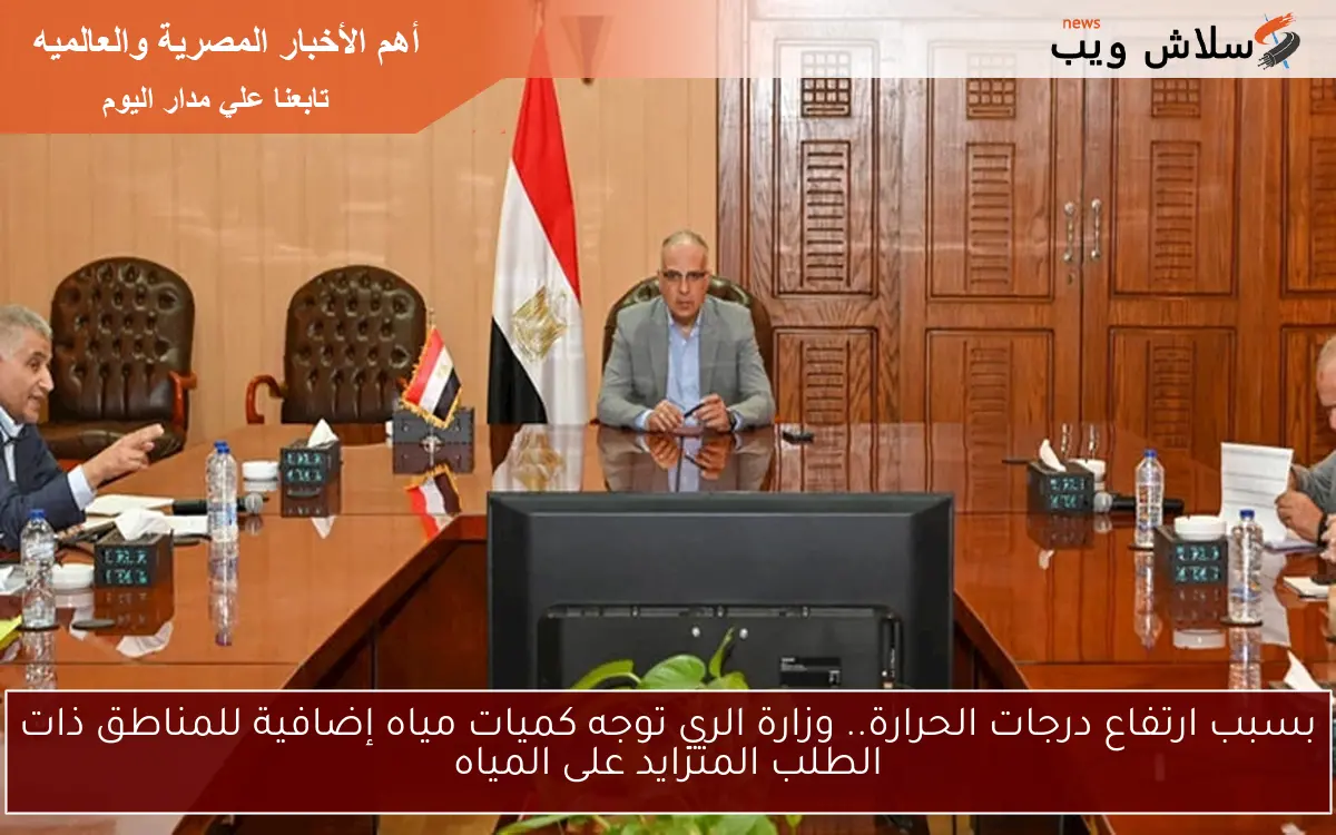 بسبب ارتفاع درجات الحرارة.. وزارة الري توجه كميات مياه إضافية للمناطق ذات الطلب المتزايد على المياه
