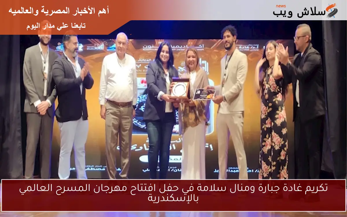 تكريم غادة جبارة ومنال سلامة في حفل افتتاح مهرجان المسرح العالمي بالإسكندرية