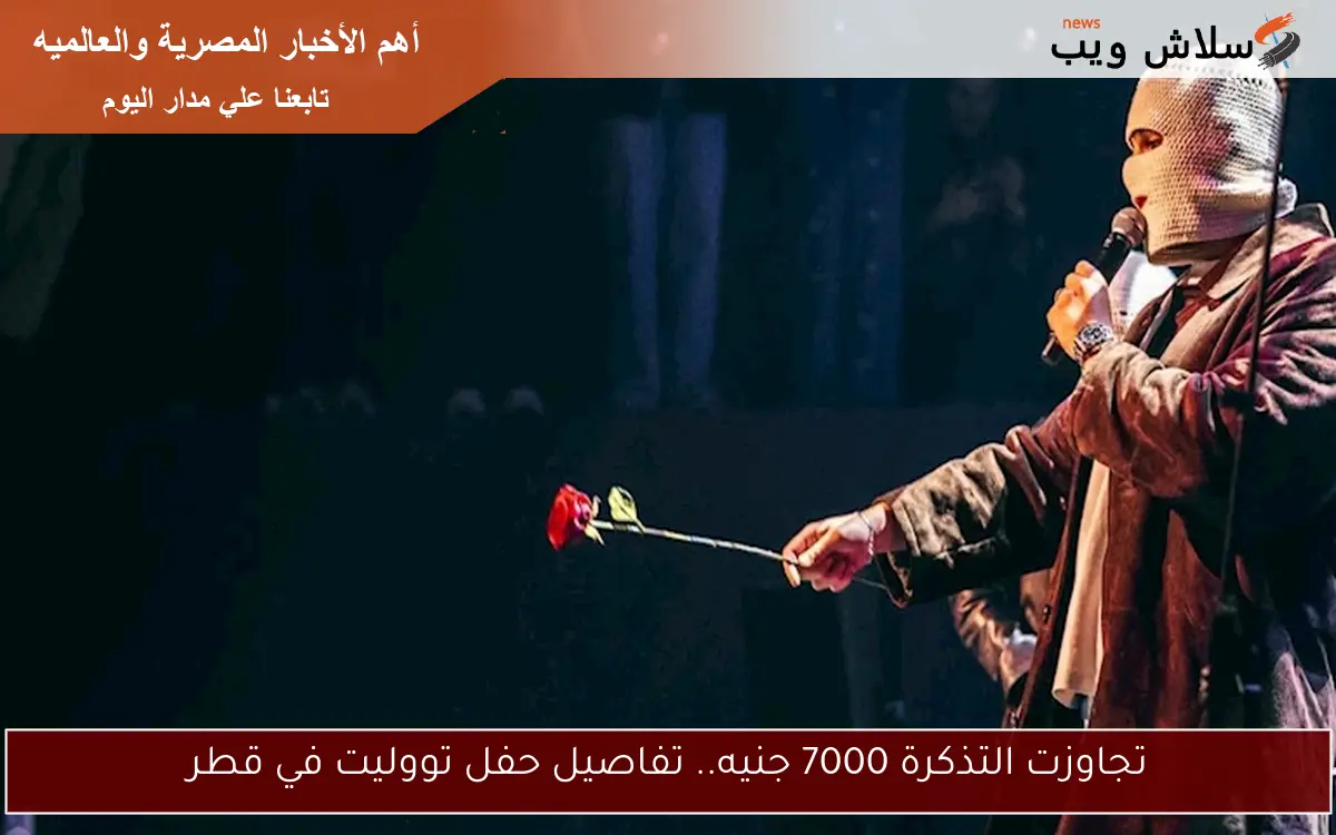 تجاوزت التذكرة 7000 جنيه.. تفاصيل حفل تووليت في قطر