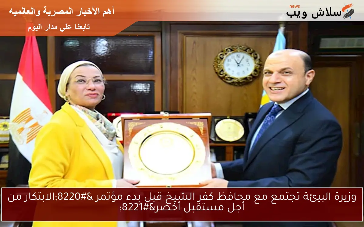 وزيرة البيئة تجتمع مع محافظ كفر الشيخ قبل بدء مؤتمر “الابتكار من أجل مستقبل أخضر”