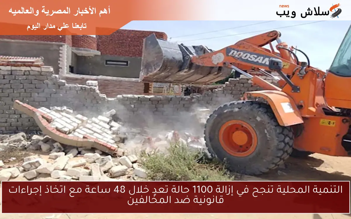 التنمية المحلية تنجح في إزالة 1100 حالة تعدٍ خلال 48 ساعة مع اتخاذ إجراءات قانونية ضد المخالفين