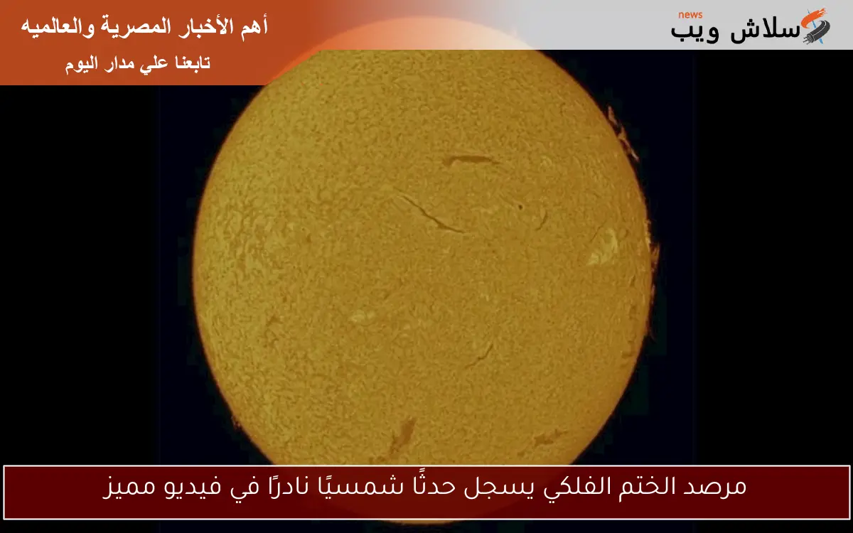 مرصد الختم الفلكي يسجل حدثًا شمسيًا نادرًا في فيديو مميز