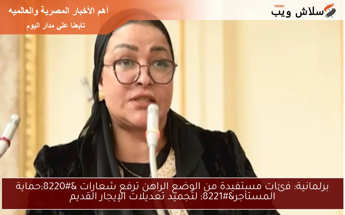 برلمانية: فئات مستفيدة من الوضع الراهن ترفع شعارات “حماية المستأجر” لتجميد تعديلات الإيجار القديم