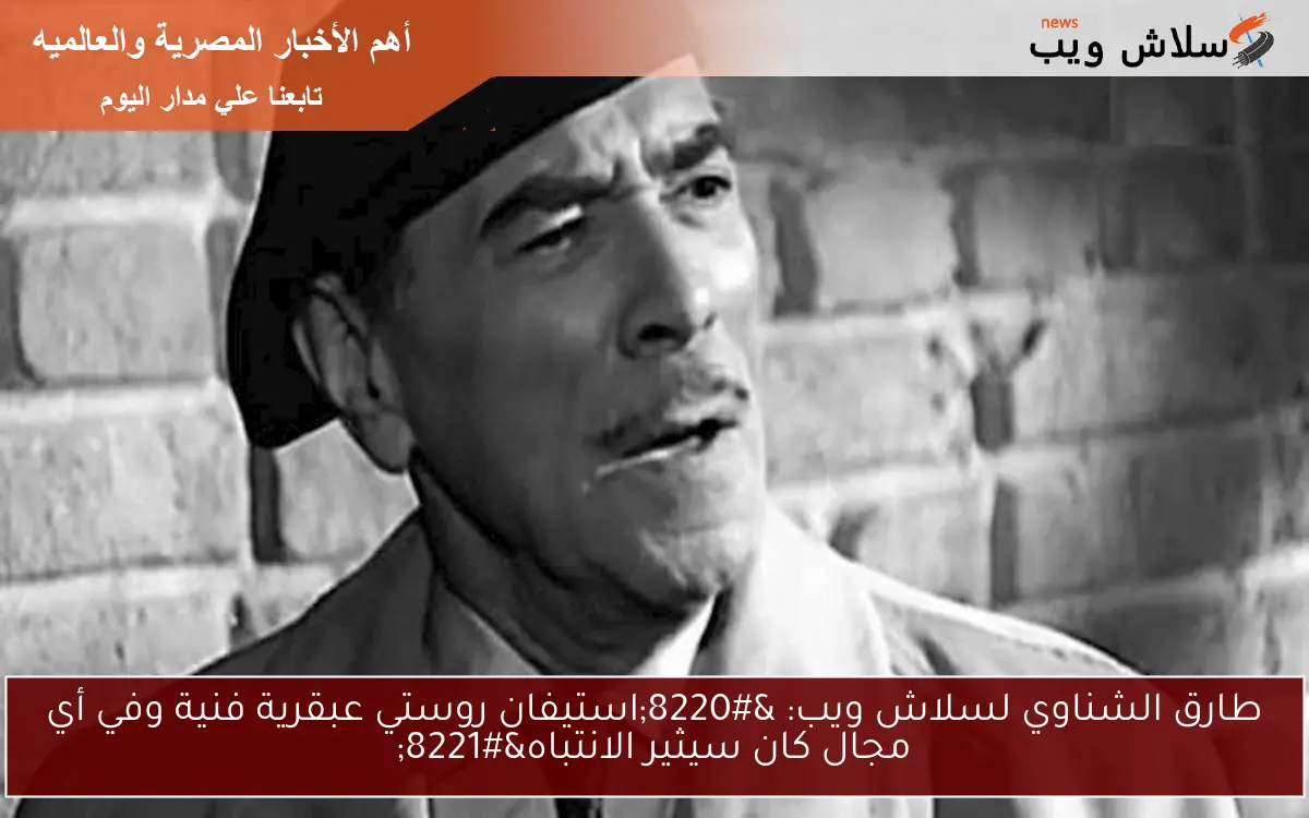 طارق الشناوي لسلاش ويب: “استيفان روستي عبقرية فنية وفي أي مجال كان سيثير الانتباه”