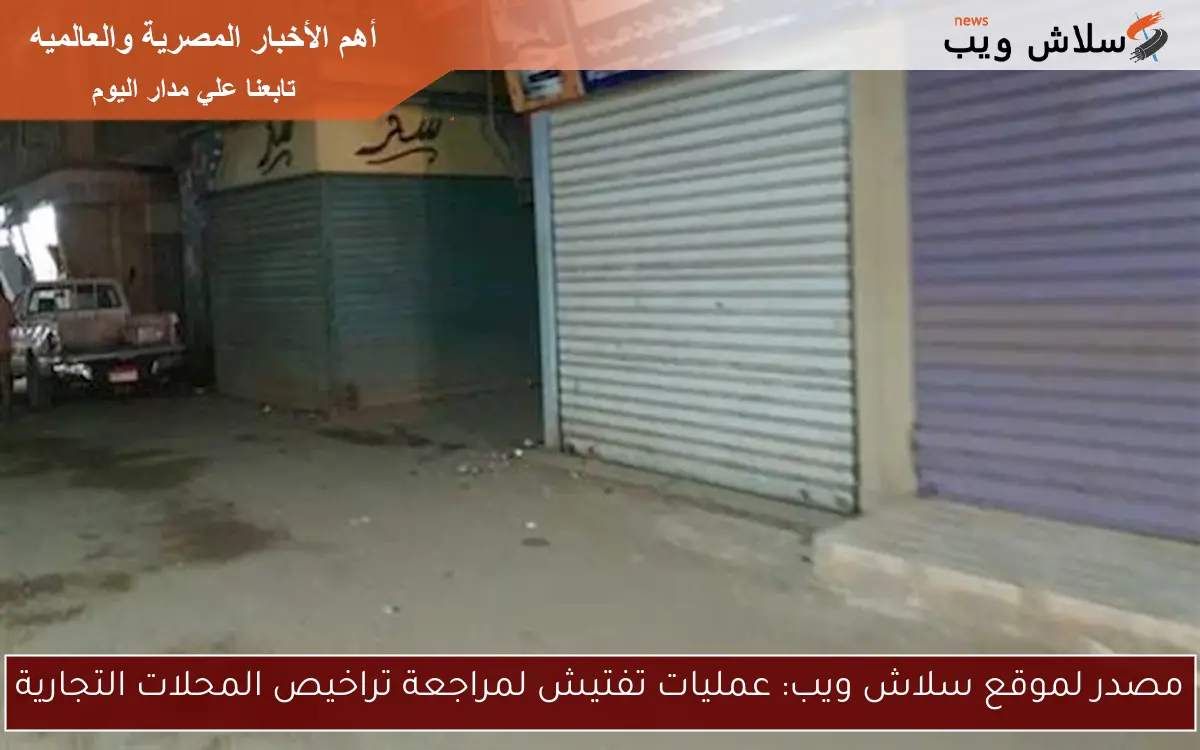 مصدر لموقع سلاش ويب: عمليات تفتيش لمراجعة تراخيص المحلات التجارية