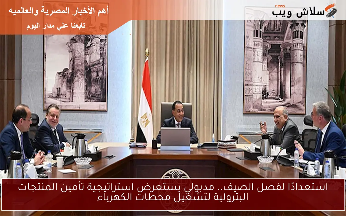 استعدادًا لفصل الصيف.. مدبولي يستعرض استراتيجية تأمين المنتجات البترولية لتشغيل محطات الكهرباء