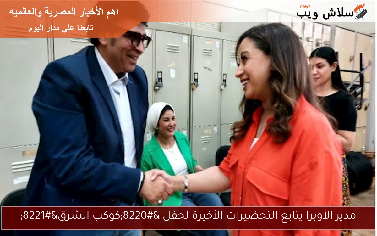 مدير الأوبرا يتابع التحضيرات الأخيرة لحفل “كوكب الشرق”