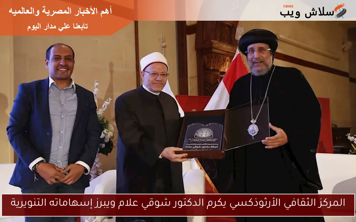 المركز الثقافي الأرثوذكسي يكرم الدكتور شوقي علام ويبرز إسهاماته التنويرية