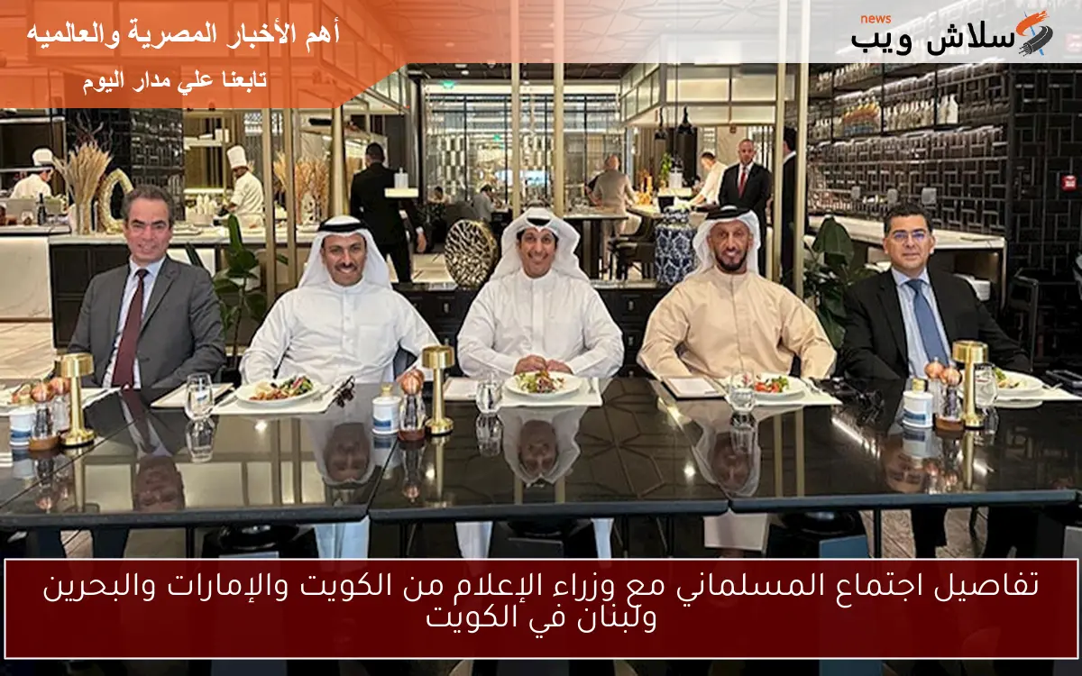 تفاصيل اجتماع المسلماني مع وزراء الإعلام من الكويت والإمارات والبحرين ولبنان في الكويت