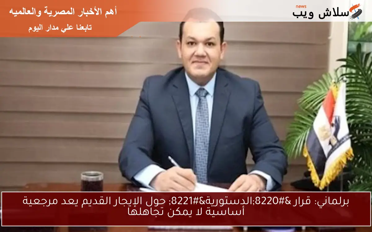 برلماني: قرار “الدستورية” حول الإيجار القديم يعد مرجعية أساسية لا يمكن تجاهلها