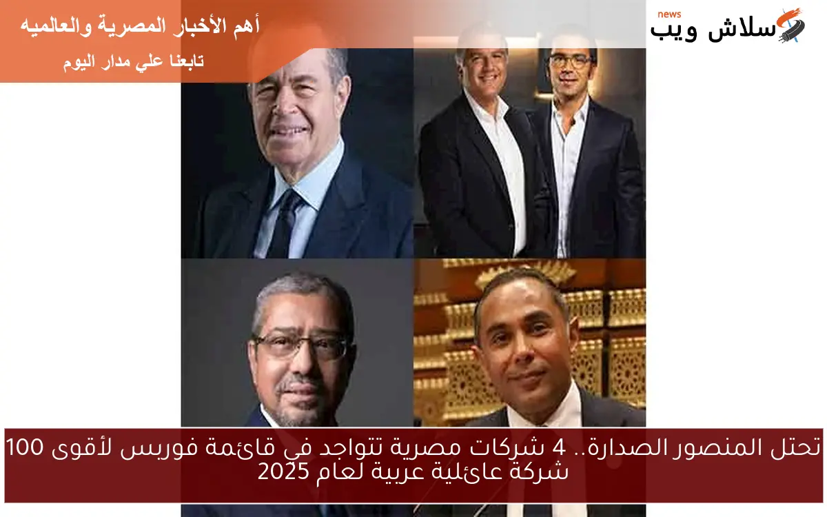 تحتل المنصور الصدارة.. 4 شركات مصرية تتواجد في قائمة فوربس لأقوى 100 شركة عائلية عربية لعام 2025