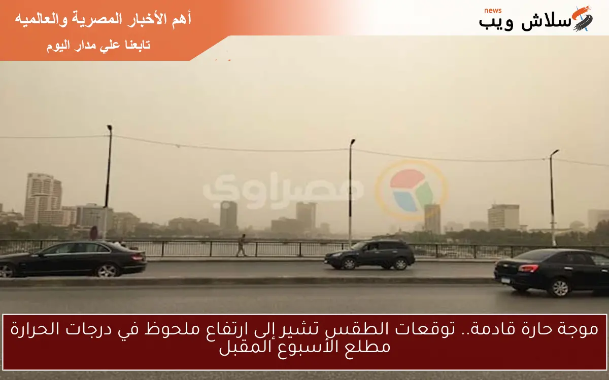 موجة حارة قادمة.. توقعات الطقس تشير إلى ارتفاع ملحوظ في درجات الحرارة مطلع الأسبوع المقبل