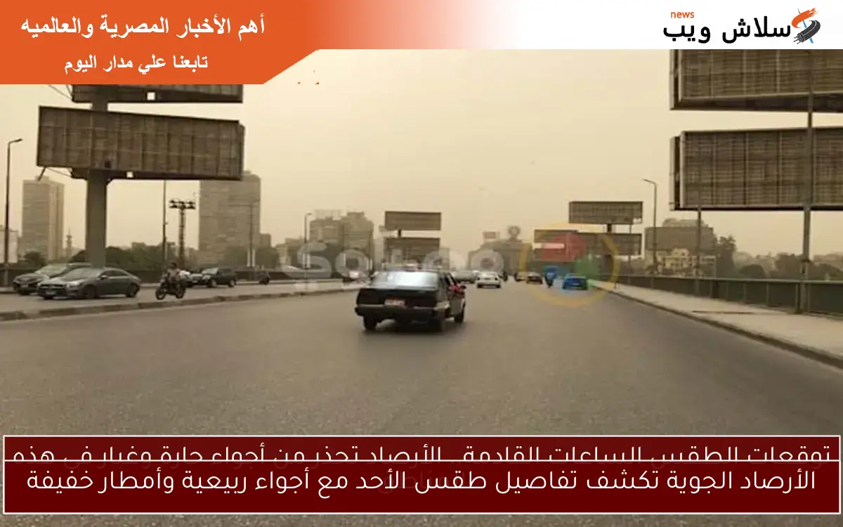 الأرصاد الجوية تكشف تفاصيل طقس الأحد مع أجواء ربيعية وأمطار خفيفة
