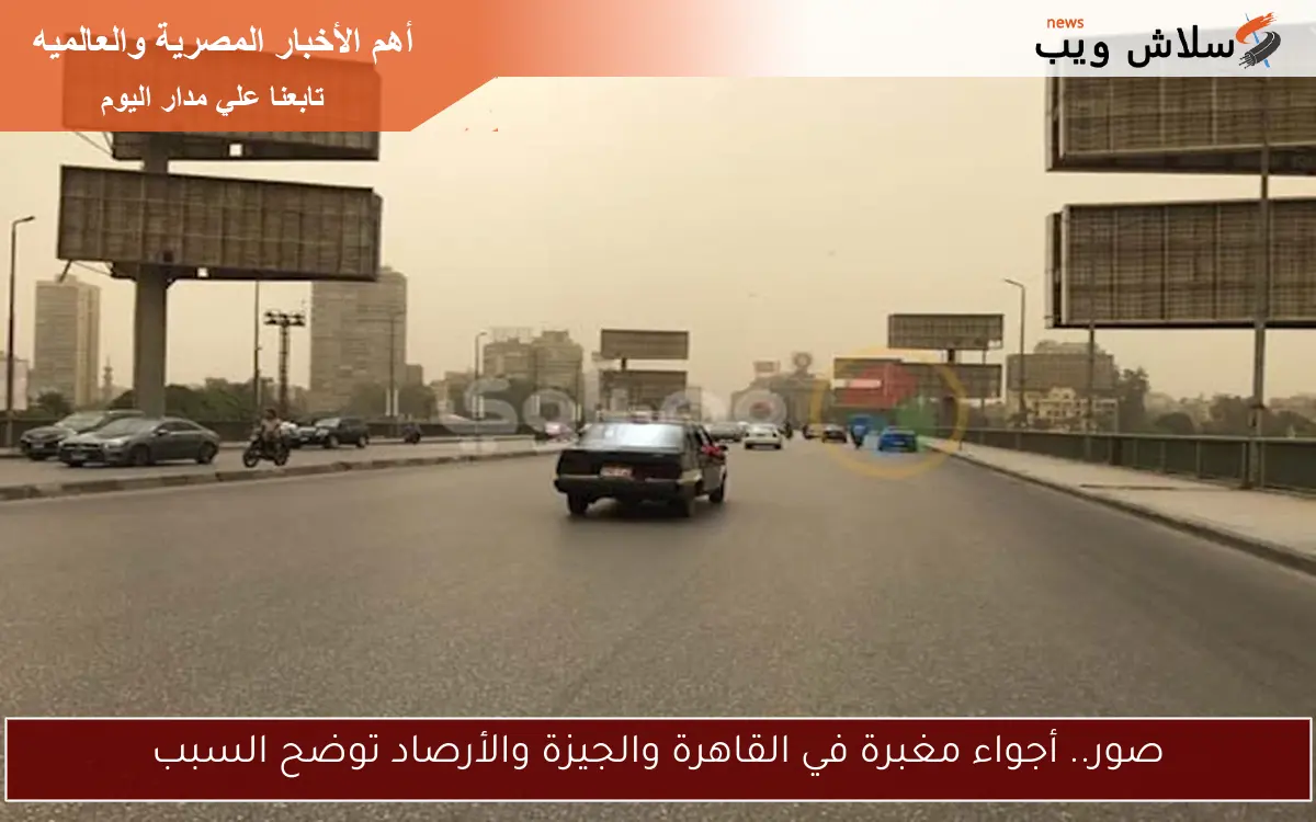 صور.. أجواء مغبرة في القاهرة والجيزة والأرصاد توضح السبب