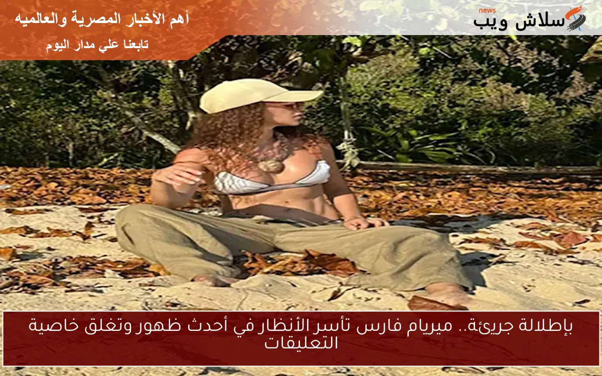 بإطلالة جريئة.. ميريام فارس تأسر الأنظار في أحدث ظهور وتغلق خاصية التعليقات