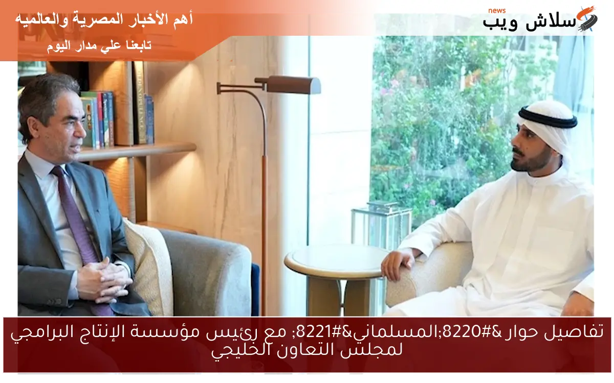 تفاصيل حوار “المسلماني” مع رئيس مؤسسة الإنتاج البرامجي لمجلس التعاون الخليجي