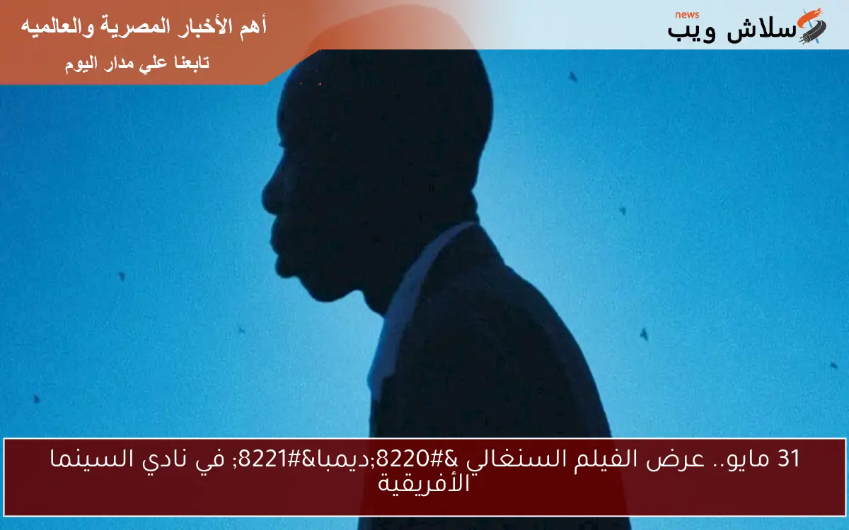 31 مايو.. عرض الفيلم السنغالي “ديمبا” في نادي السينما الأفريقية