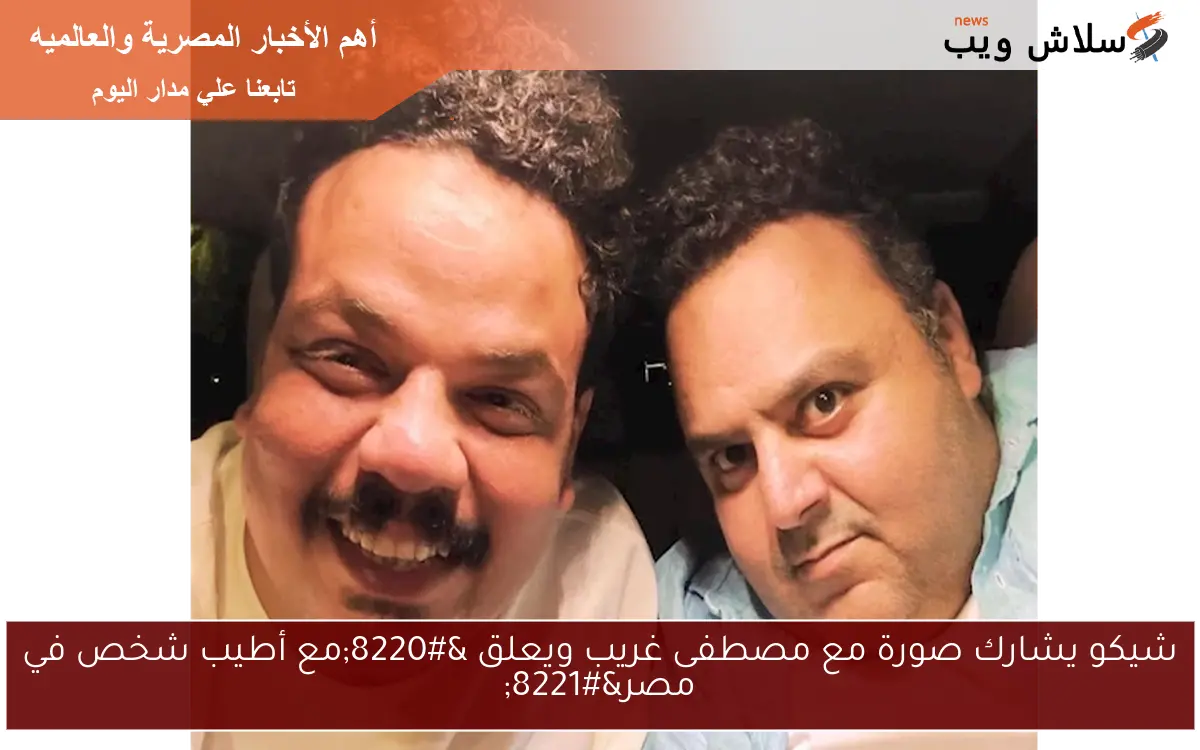 شيكو يشارك صورة مع مصطفى غريب ويعلق “مع أطيب شخص في مصر”
