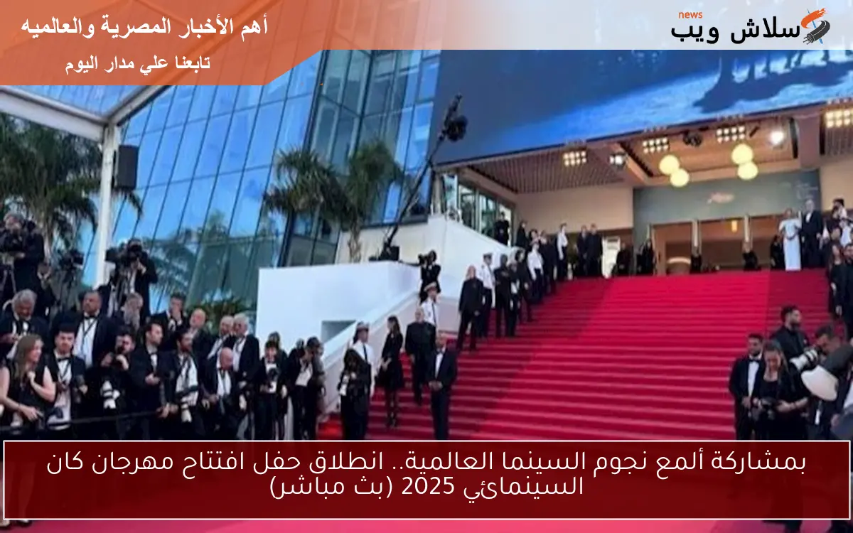 بمشاركة ألمع نجوم السينما العالمية.. انطلاق حفل افتتاح مهرجان كان السينمائي 2025 (بث مباشر)