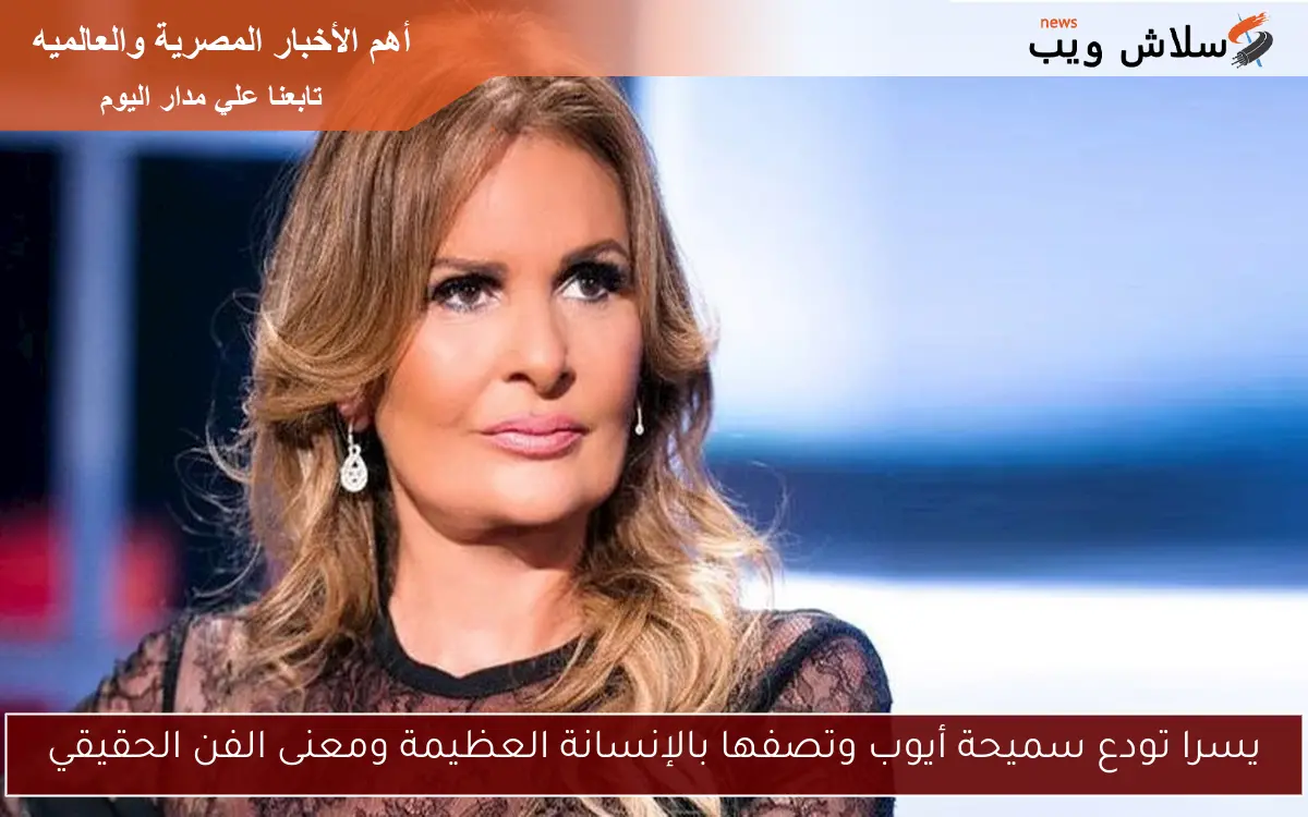 يسرا تودع سميحة أيوب وتصفها بالإنسانة العظيمة ومعنى الفن الحقيقي
