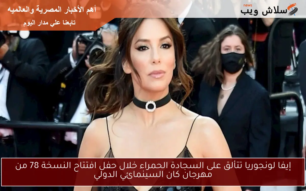 إيفا لونجوريا تتألق على السجادة الحمراء خلال حفل افتتاح النسخة 78 من مهرجان كان السينمائي الدولي