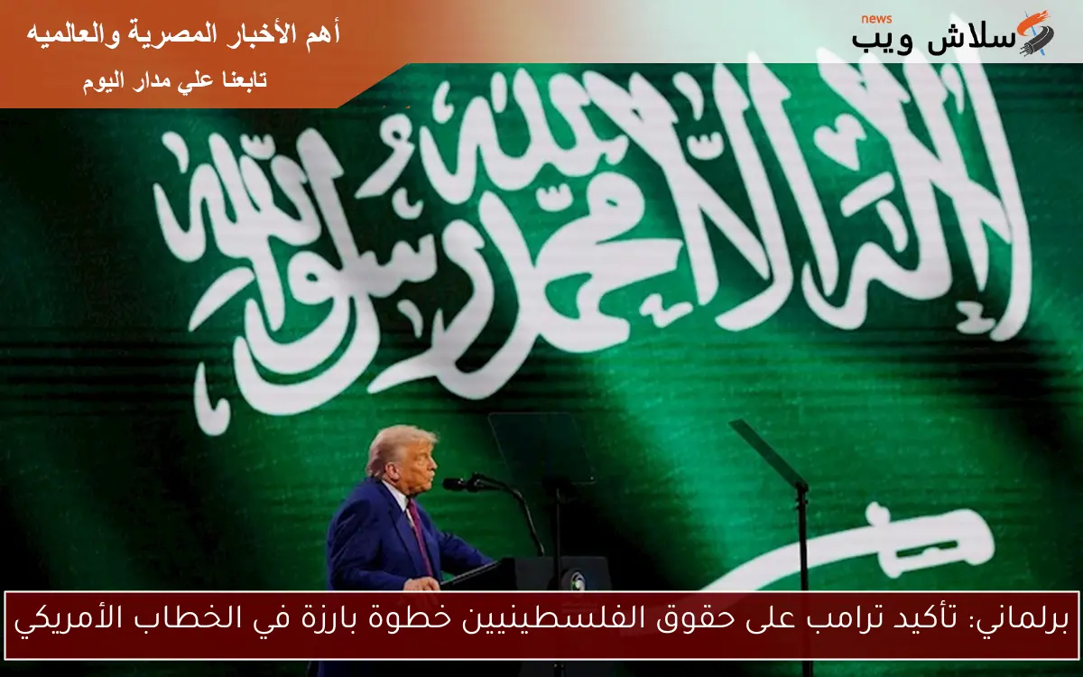 برلماني: تأكيد ترامب على حقوق الفلسطينيين خطوة بارزة في الخطاب الأمريكي