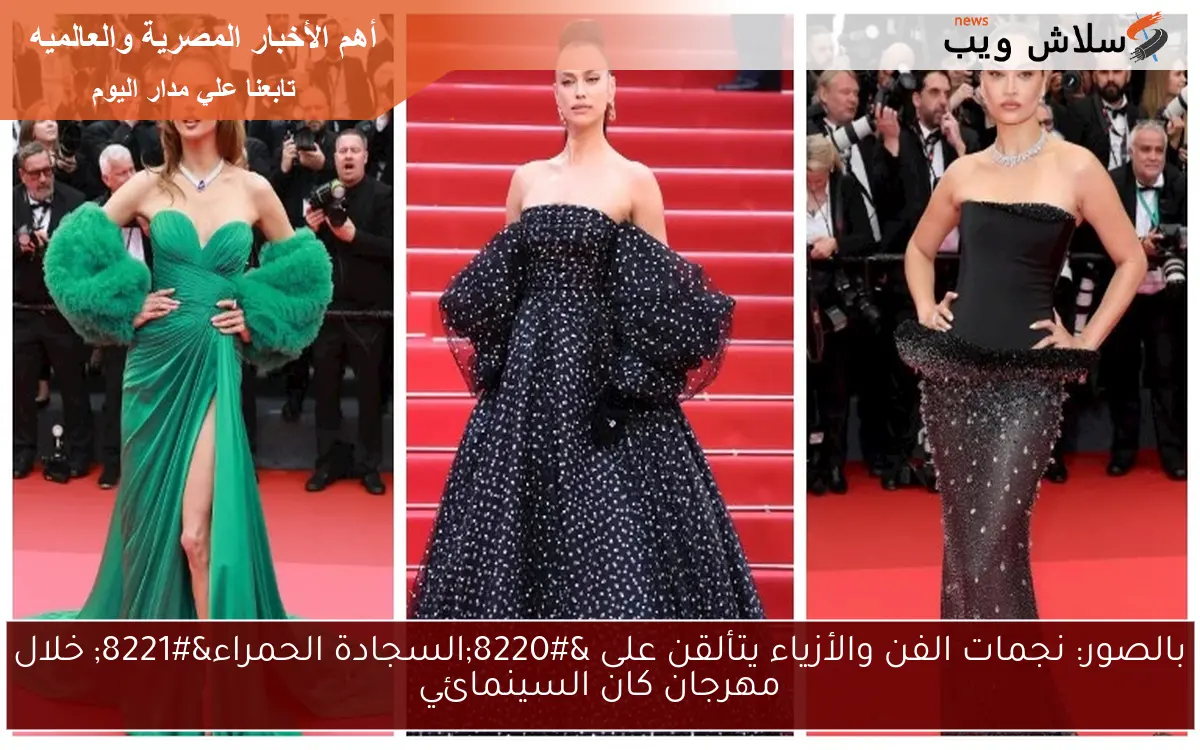بالصور، نجمات الفن والأزياء يتألقن على السجادة الحمراء في مهرجان كان السينمائي
