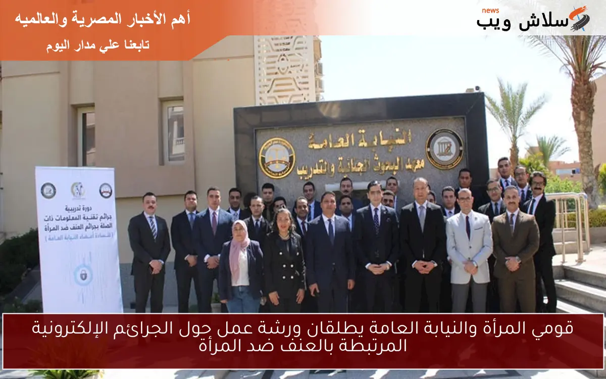 قومي المرأة والنيابة العامة يطلقان ورشة عمل حول الجرائم الإلكترونية المرتبطة بالعنف ضد المرأة
