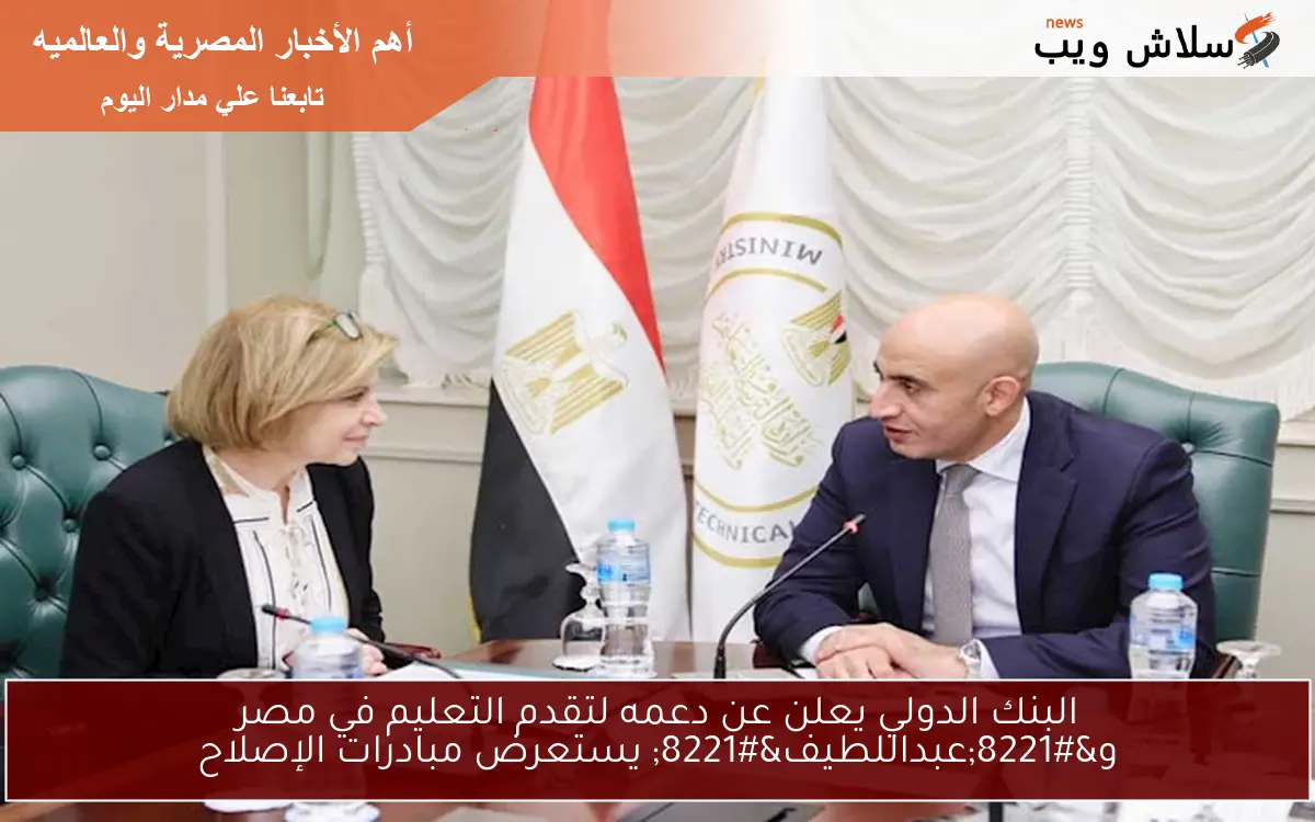 البنك الدولي يعلن عن دعمه لتقدم التعليم في مصر و”عبداللطيف” يستعرض مبادرات الإصلاح